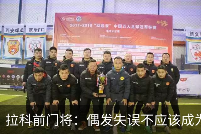 拉科前门将：偶发失误不应该成为否定莱奥-罗曼的理由