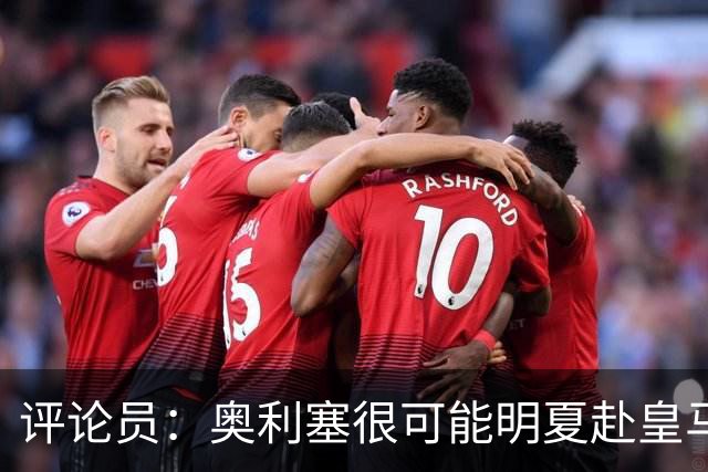评论员：奥利塞很可能明夏赴皇马 恩古莫哈若去拜仁会获很多机会